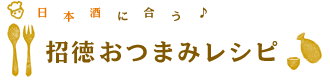 日本酒に合う♪招徳おつまみレシピ - 招徳のお酒にピッタリのメニューを酒蔵のシェフが毎月ご紹介！